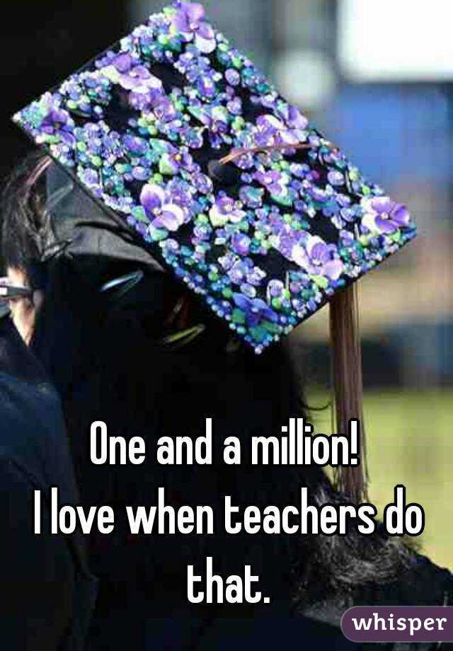 One and a million! 
I love when teachers do that. 