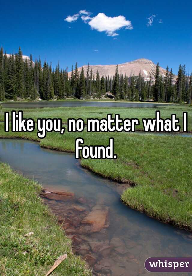 I like you, no matter what I found. 