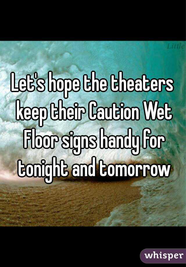Let's hope the theaters keep their Caution Wet Floor signs handy for tonight and tomorrow