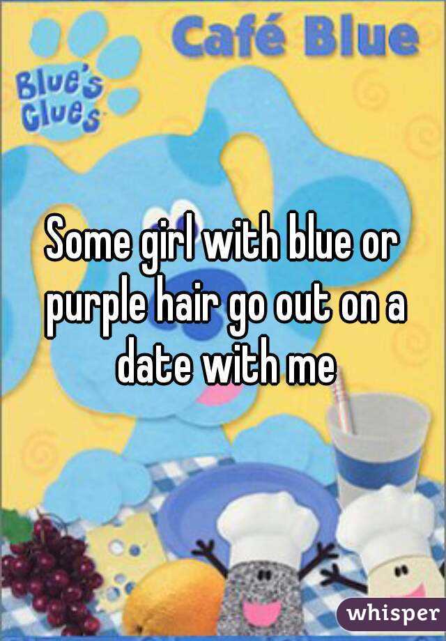 Some girl with blue or purple hair go out on a date with me