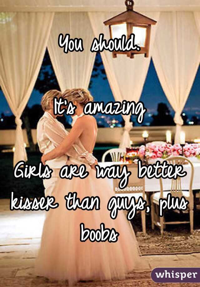 You should. 

It's amazing 

Girls are way better kisser than guys, plus boobs