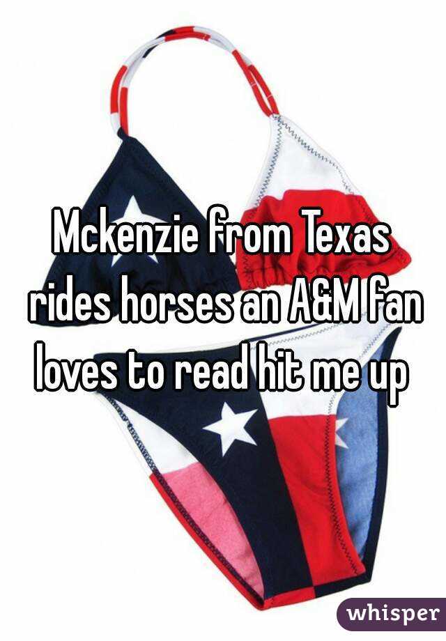 Mckenzie from Texas rides horses an A&M fan loves to read hit me up 