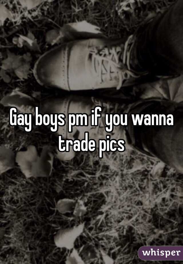 Gay boys pm if you wanna trade pics
