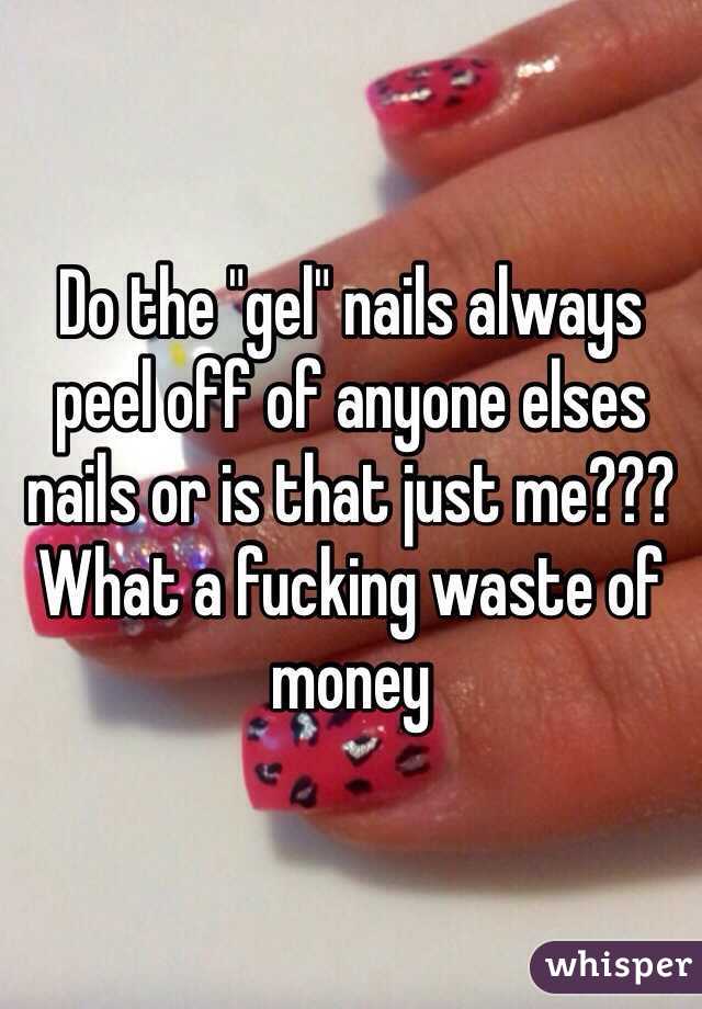 Do the "gel" nails always peel off of anyone elses nails or is that just me??? What a fucking waste of money