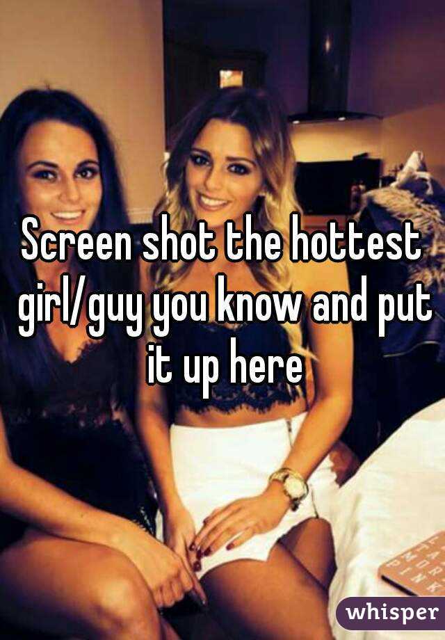 Screen shot the hottest girl/guy you know and put it up here