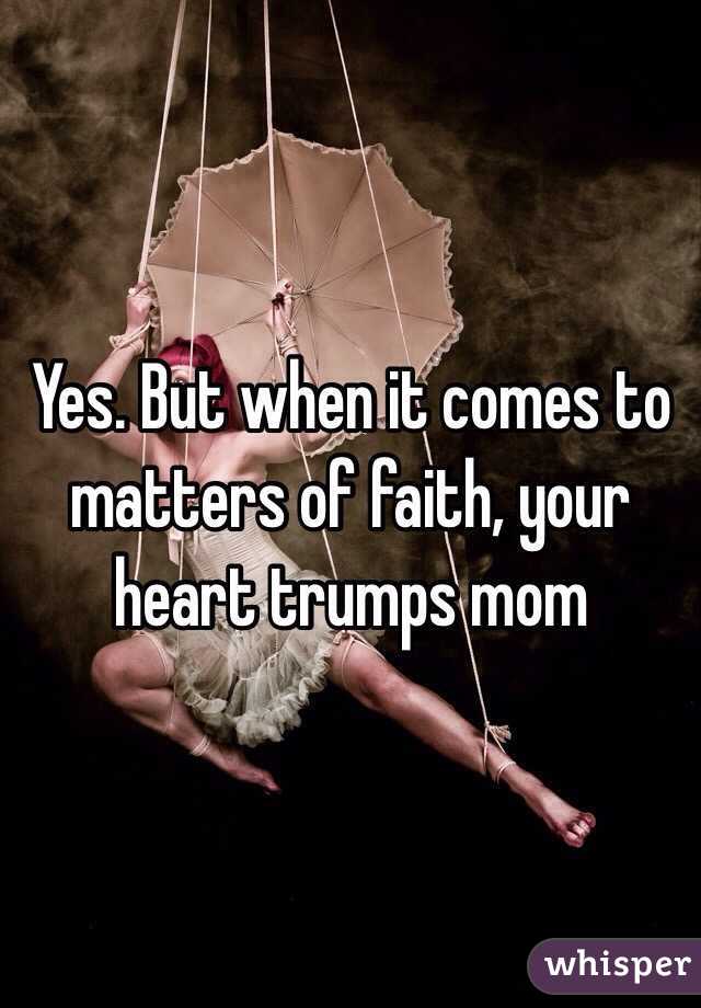 Yes. But when it comes to matters of faith, your heart trumps mom  