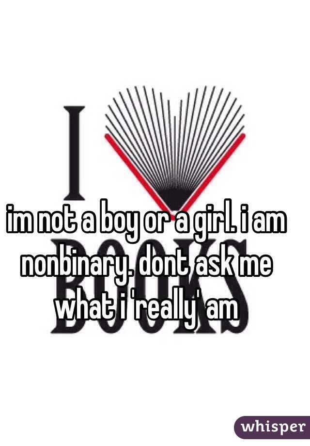 im not a boy or a girl. i am nonbinary. dont ask me what i 'really' am 