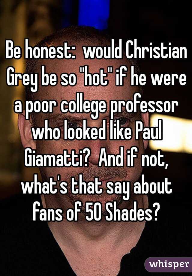 Be honest:  would Christian Grey be so "hot" if he were a poor college professor who looked like Paul Giamatti?  And if not, what's that say about fans of 50 Shades?
