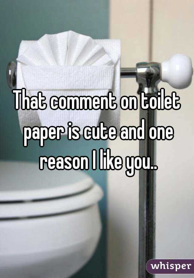 That comment on toilet paper is cute and one reason I like you..