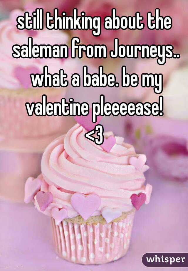 still thinking about the saleman from Journeys.. what a babe. be my valentine pleeeease! 
<3