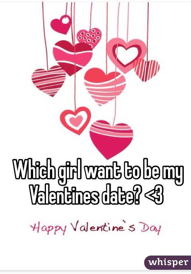 Which girl want to be my Valentines date? <3