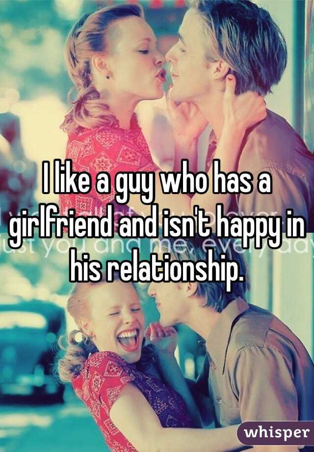 I like a guy who has a girlfriend and isn't happy in his relationship. 