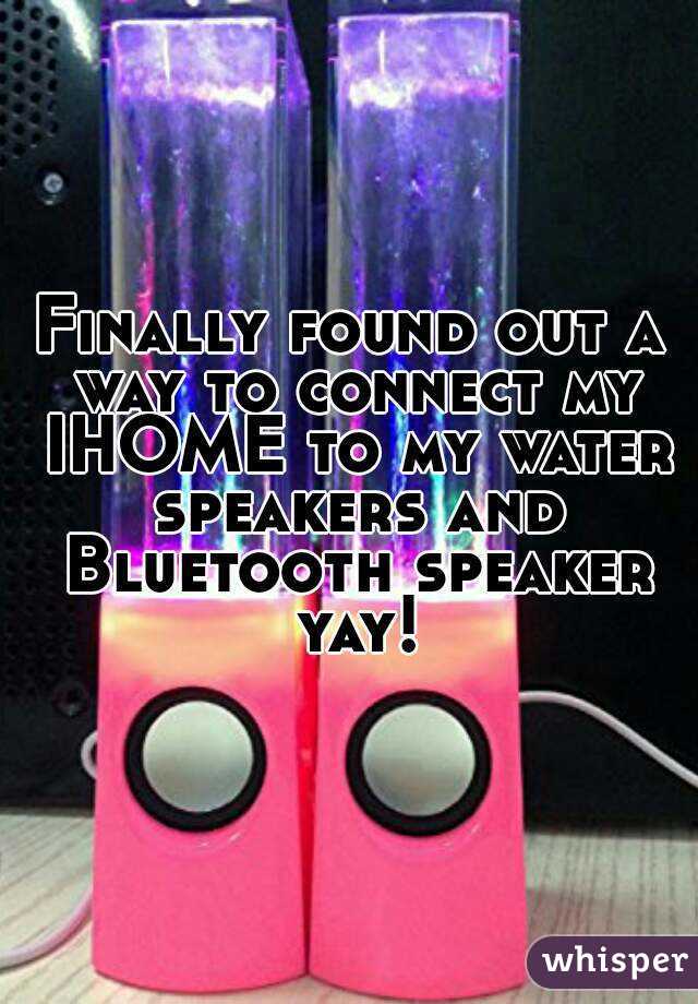 Finally found out a way to connect my IHOME to my water speakers and Bluetooth speaker yay!