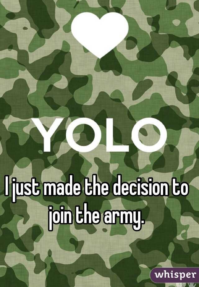 I just made the decision to join the army. 