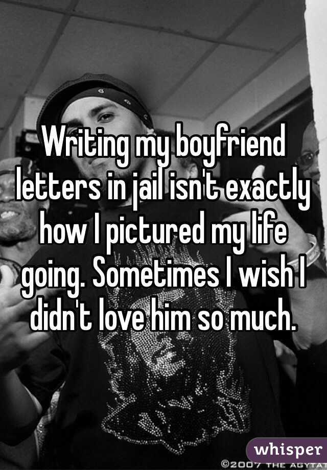 Writing my boyfriend letters in jail isn't exactly how I pictured my life going. Sometimes I wish I didn't love him so much. 