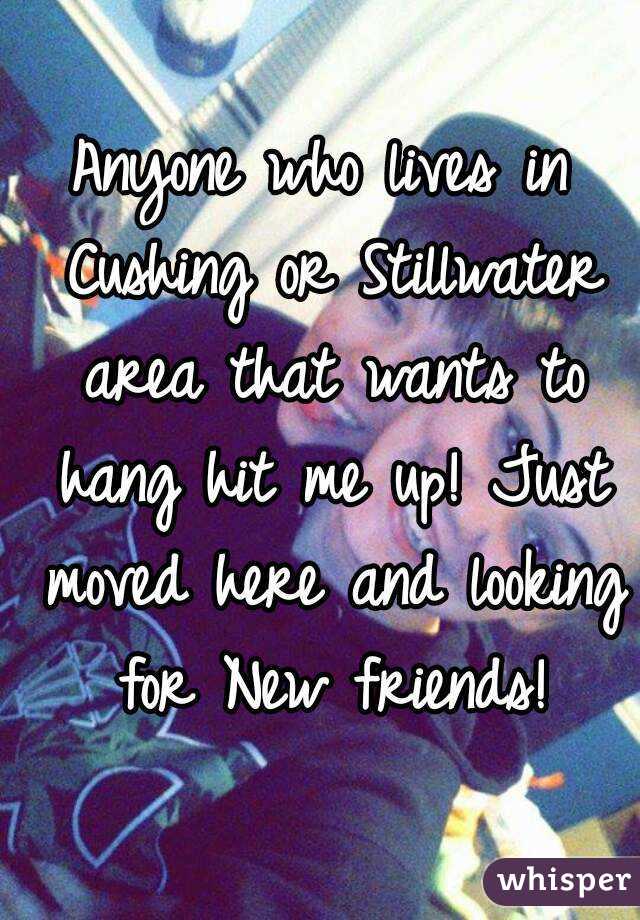 Anyone who lives in Cushing or Stillwater area that wants to hang hit me up! Just moved here and looking for New friends!
