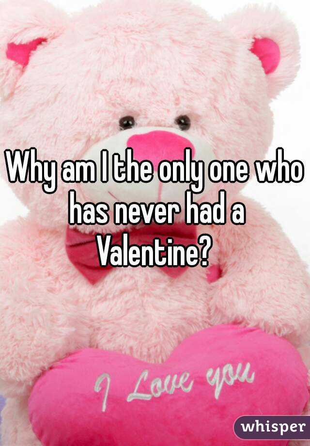 Why am I the only one who has never had a Valentine? 
