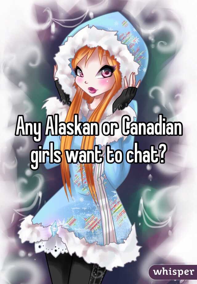 Any Alaskan or Canadian girls want to chat?