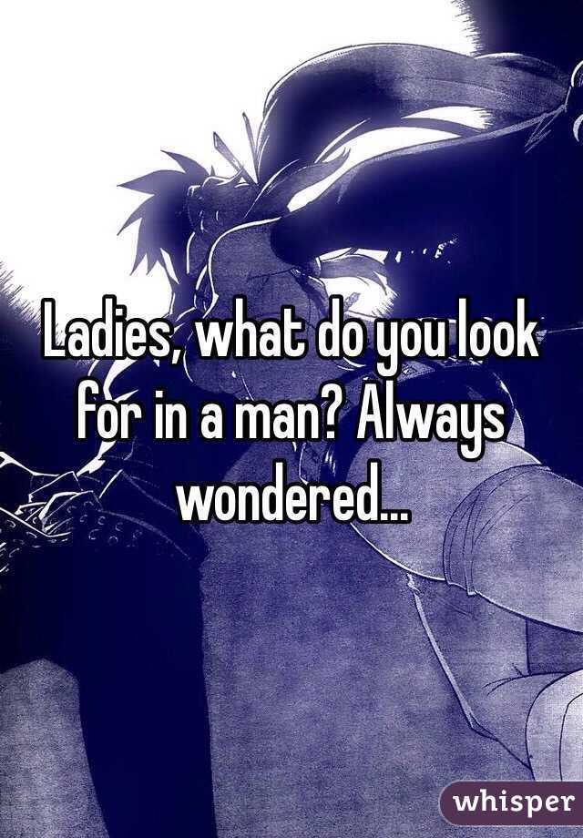 Ladies, what do you look for in a man? Always wondered...