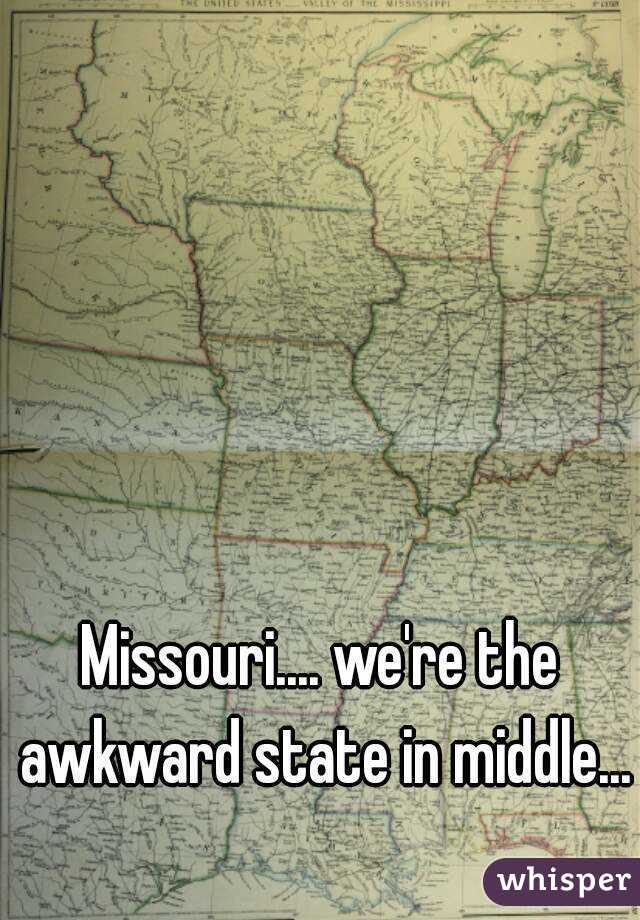 Missouri.... we're the awkward state in middle...