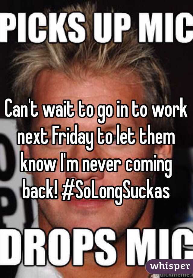 Can't wait to go in to work next Friday to let them know I'm never coming back! #SoLongSuckas