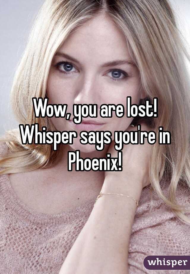 Wow, you are lost!
Whisper says you're in Phoenix!