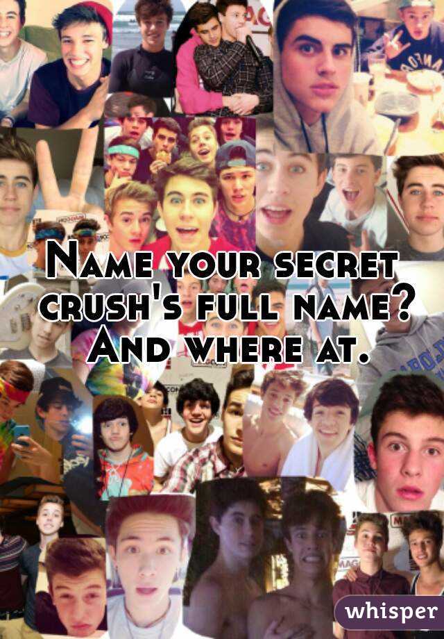 Name your secret crush's full name? And where at.