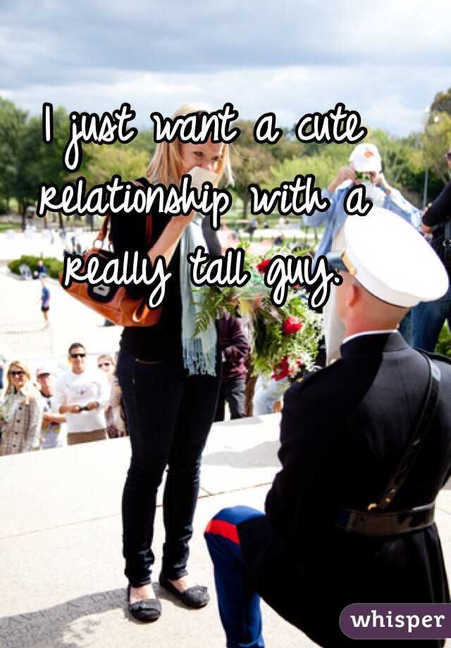 I just want a cute relationship with a really tall guy. 