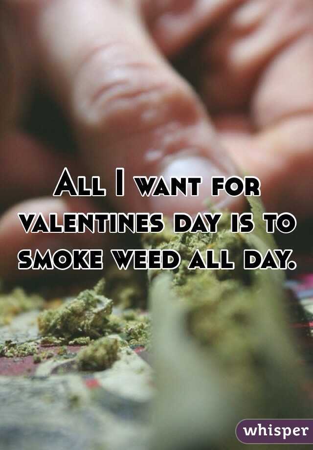 All I want for valentines day is to smoke weed all day. 