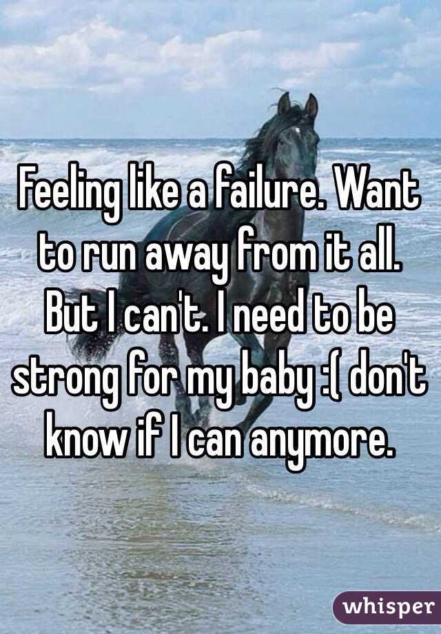 Feeling like a failure. Want to run away from it all. But I can't. I need to be strong for my baby :( don't know if I can anymore. 