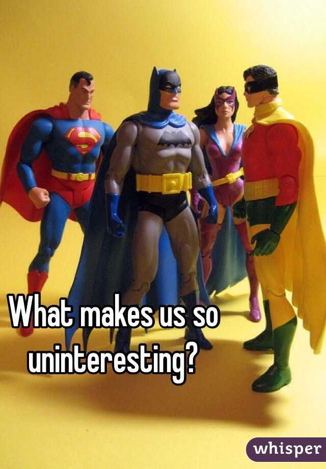 What makes us so uninteresting?