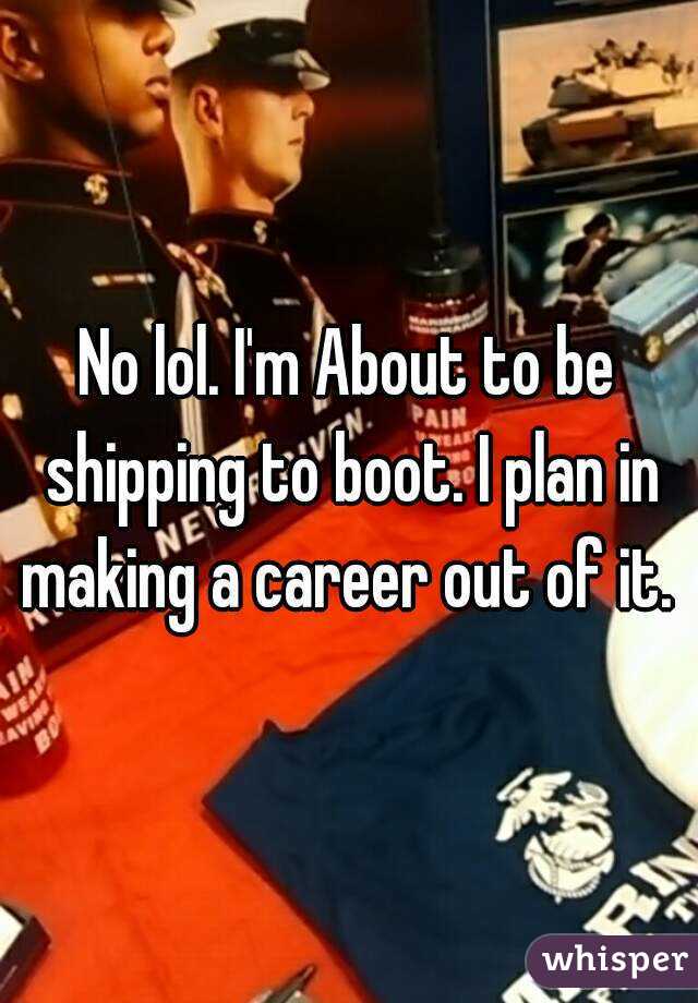 No lol. I'm About to be shipping to boot. I plan in making a career out of it. 