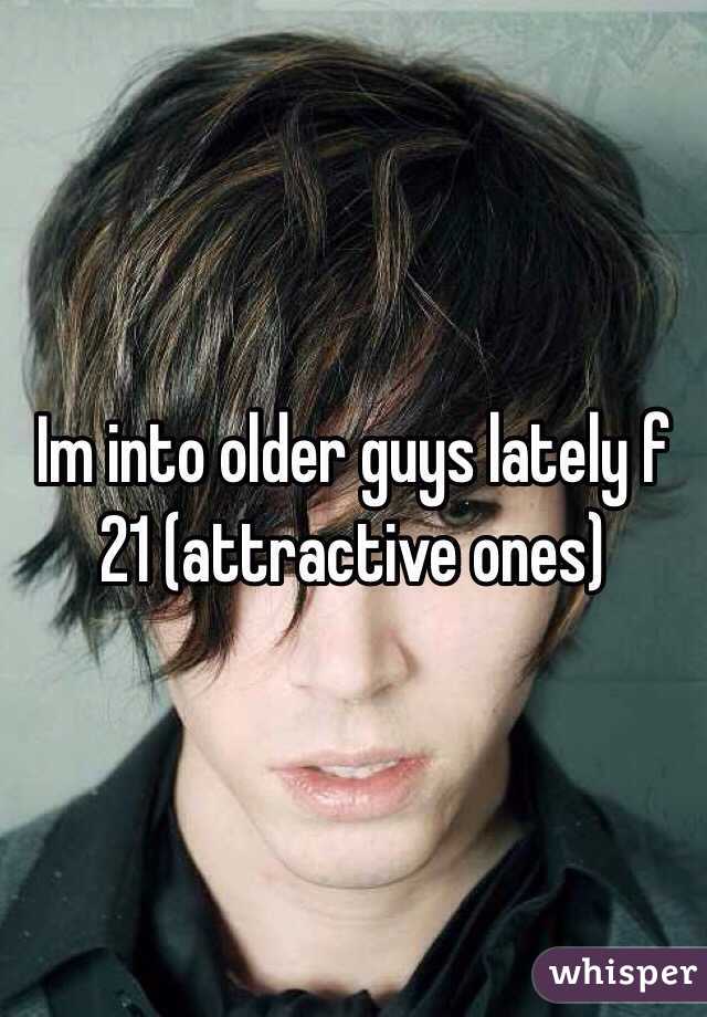 Im into older guys lately f 21 (attractive ones)