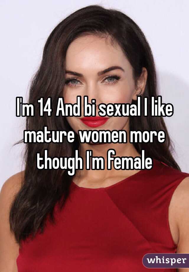 I'm 14 And bi sexual I like mature women more though I'm female