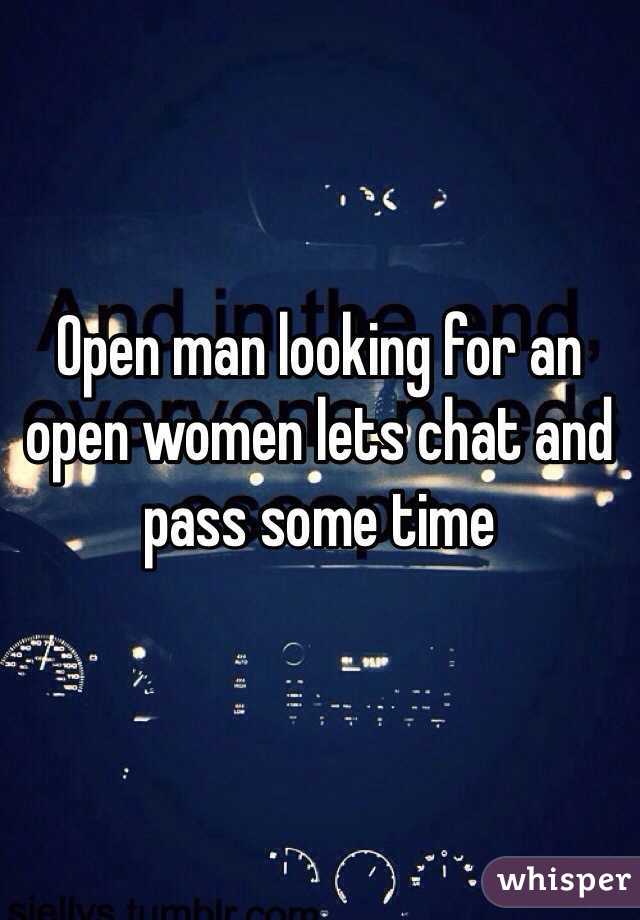 Open man looking for an open women lets chat and pass some time