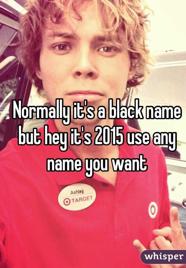 Normally it's a black name but hey it's 2015 use any name you want 