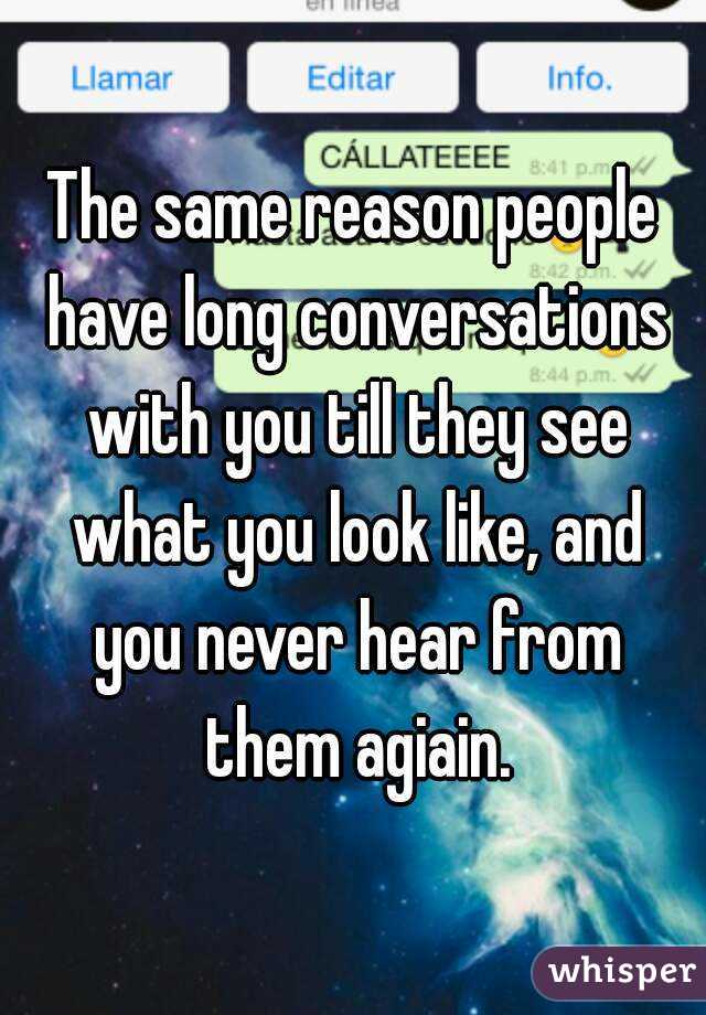 The same reason people have long conversations with you till they see what you look like, and you never hear from them agiain.