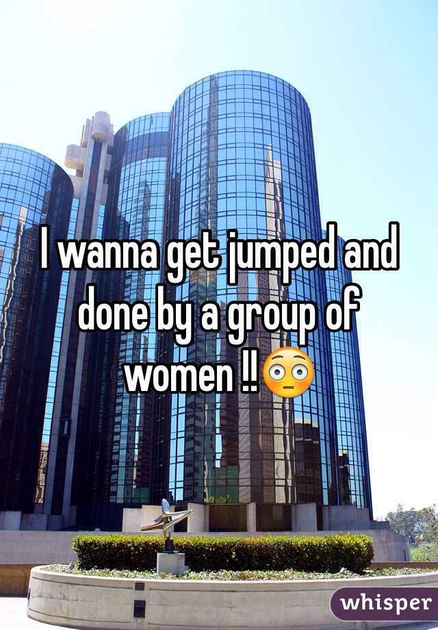 I wanna get jumped and done by a group of women !!😳