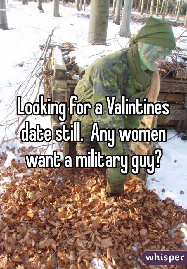 Looking for a Valintines date still.  Any women want a military guy?