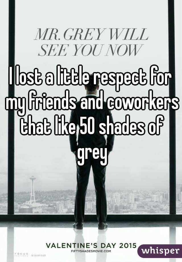I lost a little respect for my friends and coworkers that like 50 shades of grey
