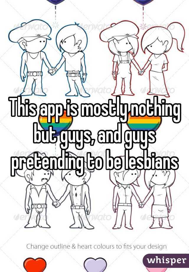 This app is mostly nothing but guys, and guys pretending to be lesbians 