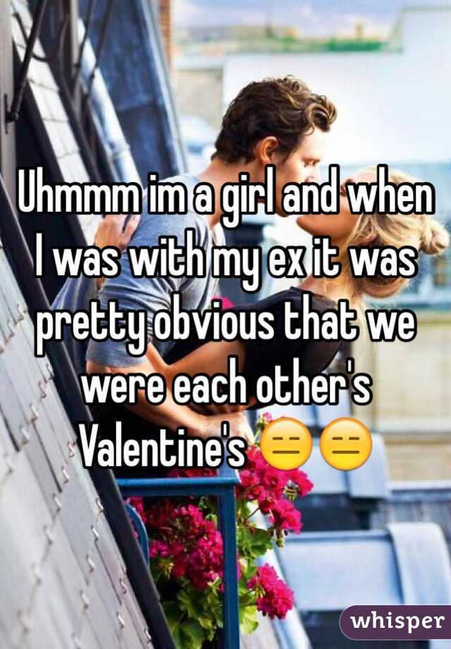 Uhmmm im a girl and when I was with my ex it was pretty obvious that we were each other's Valentine's 😑😑