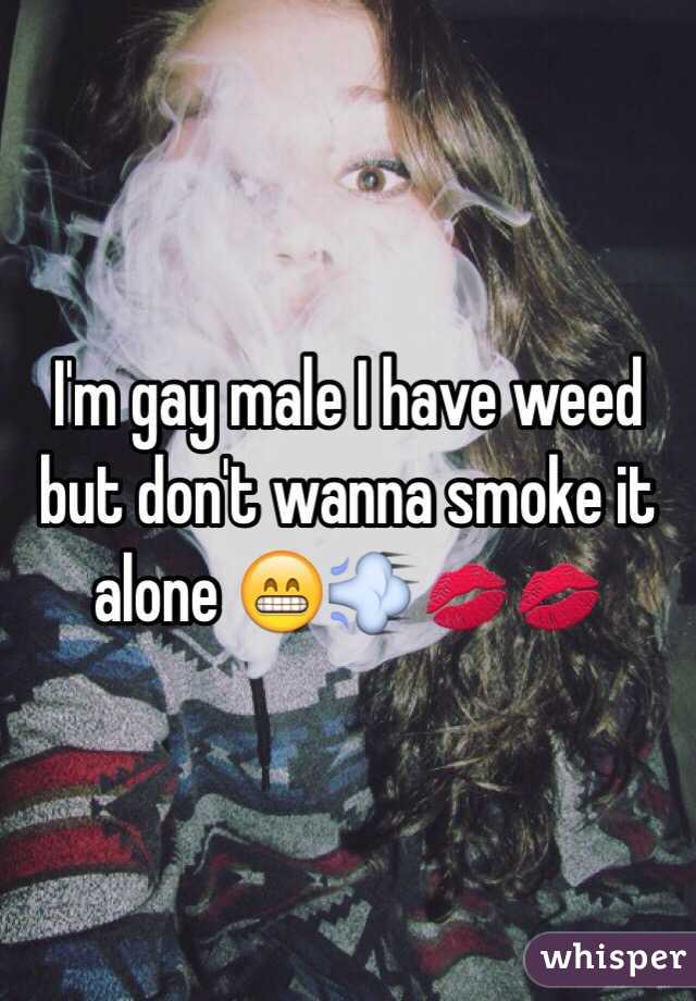 I'm gay male I have weed but don't wanna smoke it alone 😁💨💋💋