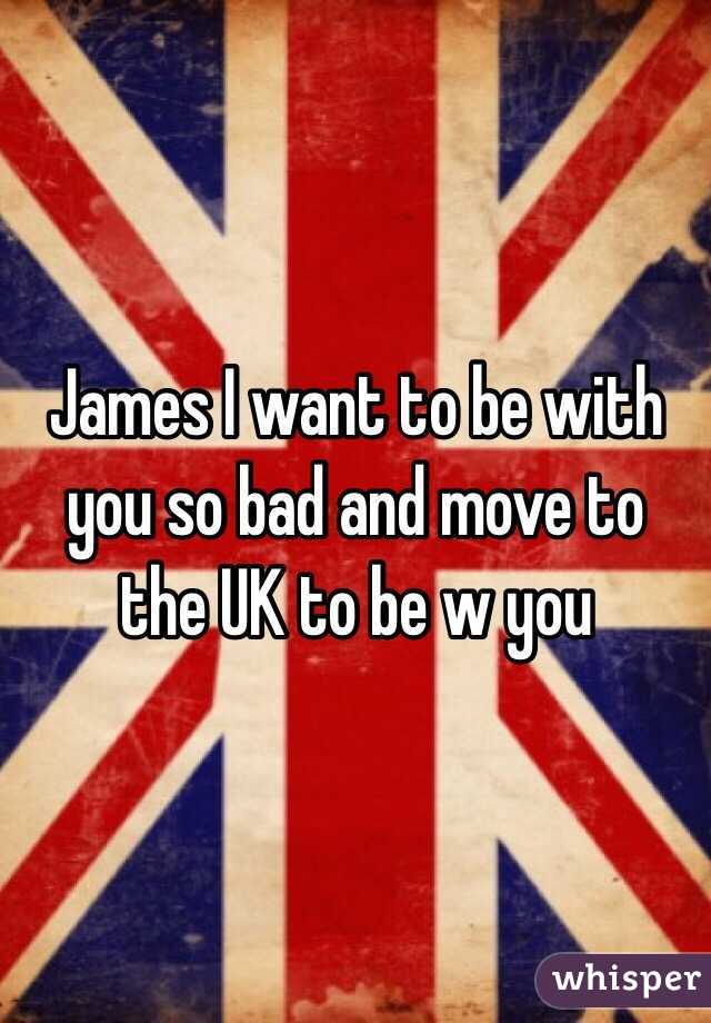 James I want to be with you so bad and move to the UK to be w you 