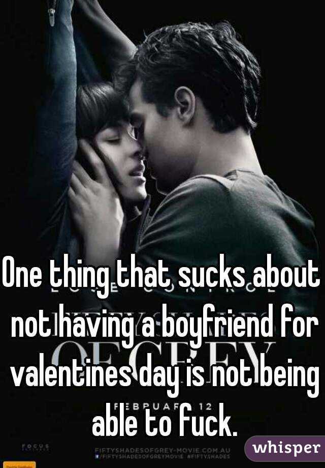 One thing that sucks about not having a boyfriend for valentines day is not being able to fuck.