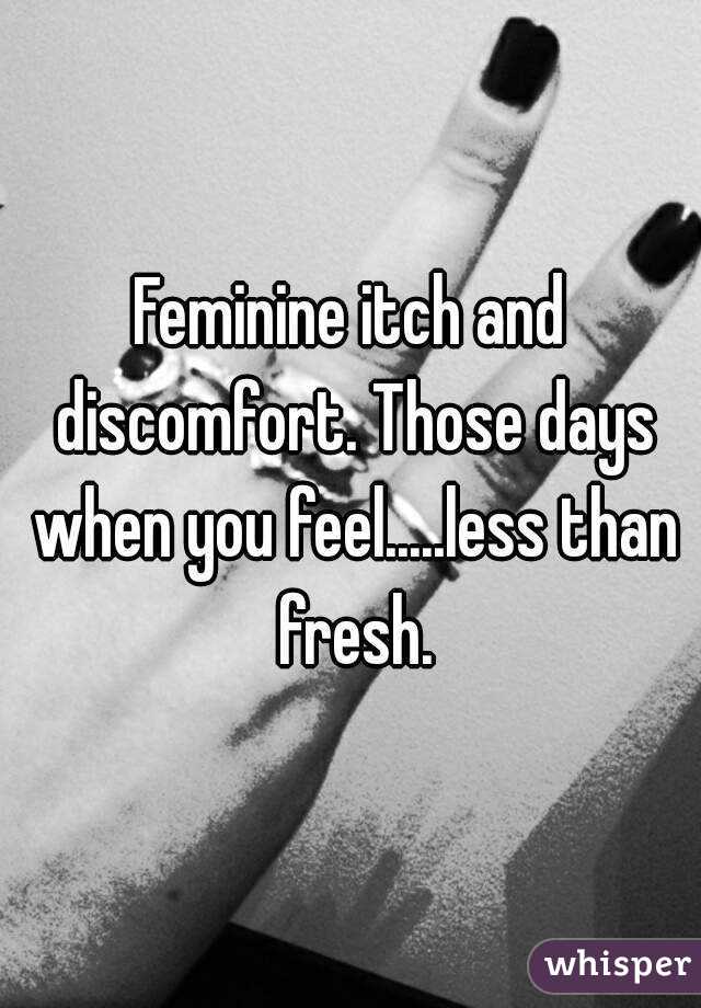 Feminine itch and discomfort. Those days when you feel.....less than fresh.