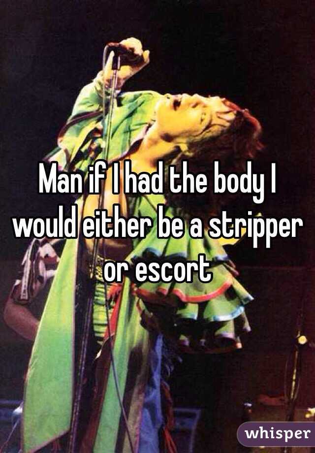 Man if I had the body I would either be a stripper or escort