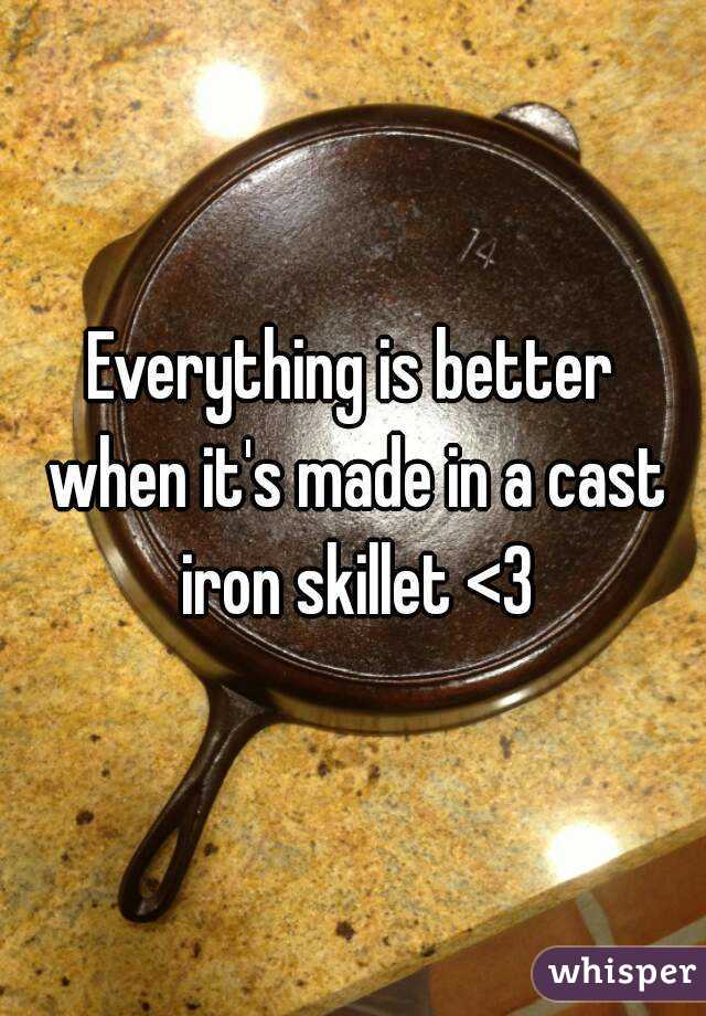 Everything is better when it's made in a cast iron skillet <3