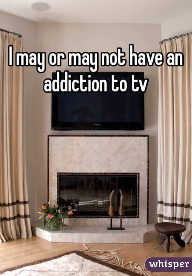 I may or may not have an addiction to tv