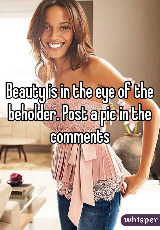 Beauty is in the eye of the beholder. Post a pic in the comments